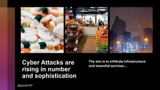 Cyber Attacks are
rising in number
and sophistication
The aim is to infiltrate infrastructure
and essential services…
@spoole167
 