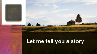 Let me tell you a story
 