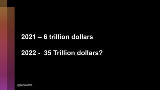 2021 – 6 trillion dollars
2022 - 35 Trillion dollars?
@spoole167
 