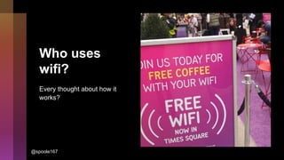 Who uses
wifi?
Every thought about how it
works?
@spoole167
 