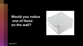 Would you notice
one of these
on the wall?
@spoole167
 