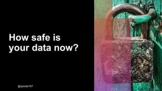 How safe is
your data now?
@spoole167
 