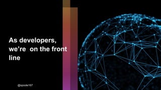 As developers,
we’re on the front
line
@spoole167
 