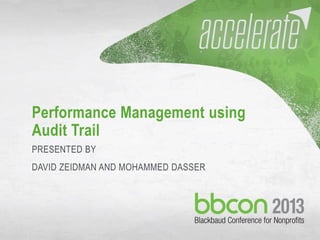 10/7/2013 #bbcon 1
Performance Management using
Audit Trail
PRESENTED BY
DAVID ZEIDMAN AND MOHAMMED DASSER
 