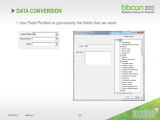 10/7/2013 #bbcon 24
• Use Field Profiles to get exactly the fields that we want:
DATA CONVERSION
 