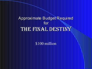 Approximate Budget RequiredApproximate Budget Required
forfor
the final destinythe final destiny
$100 million
 