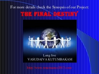the final destiny
Long live
VASUDAIVA KUTUMBAKAM
For more details check the Synopsis of our Project:
http://www.renaissance2013.com/
 