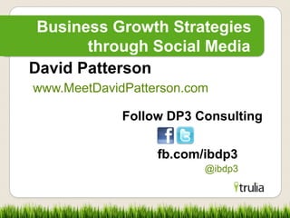 Business Growth Strategies
       through Social Media
David Patterson
www.MeetDavidPatterson.com

             Follow DP3 Consulting

                  fb.com/ibdp3
                         @ibdp3
 