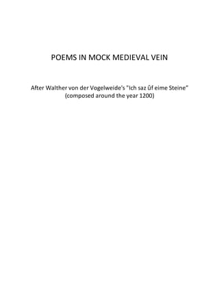 POEMS IN MOCK MEDIEVAL VEIN
After Walther von der Vogelweide's "Ich saz ûf eime Steine”
(composed around the year 1200)
 
