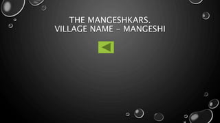 THE MANGESHKARS.
VILLAGE NAME - MANGESHI
 