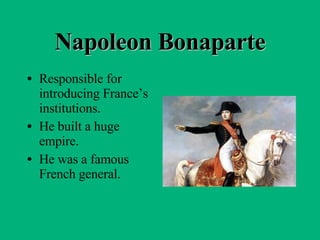 Napoleon Bonaparte Responsible for introducing France’s institutions. He built a huge empire. He was a famous French general. 