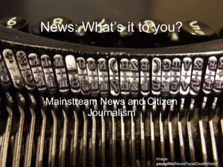 News: What’s it to you? Mainstream News and Citizen Journalism Image:  paulgillin/ NewsPaperDeathWatch 