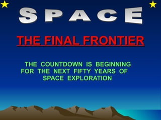 THE FINAL FRONTIER THE  COUNTDOWN  IS  BEGINNING FOR  THE  NEXT  FIFTY  YEARS  OF  SPACE  EXPLORATION   SPACE 