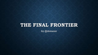 THE FINAL FRONTIER
by @domenic
 