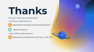 CREDITS: This presentation template was
created by Slidesgo, including icons by Flaticon,
and infographics & images by Freepik
Thanks
matt.tesauro@owasp.org
Do you have any questions?
https://www.linkedin.com/in/matttesauro/
@matt_tesauro
cody.maffucci@owasp.org
https://www.linkedin.com/in/cody-maffucci/
 