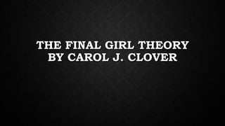THE FINAL GIRL THEORY
BY CAROL J. CLOVER
 