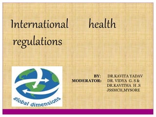 International health
regulations
BY: DR.KAVITA YADAV
MODERATOR: DR. VIDYA G. S &
DR.KAVITHA H .S
JSSMCH,MYSORE
 