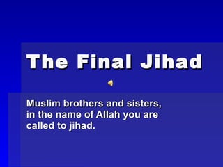 The Final Jihad   Muslim brothers and sisters, in the name of Allah you are called to jihad.   