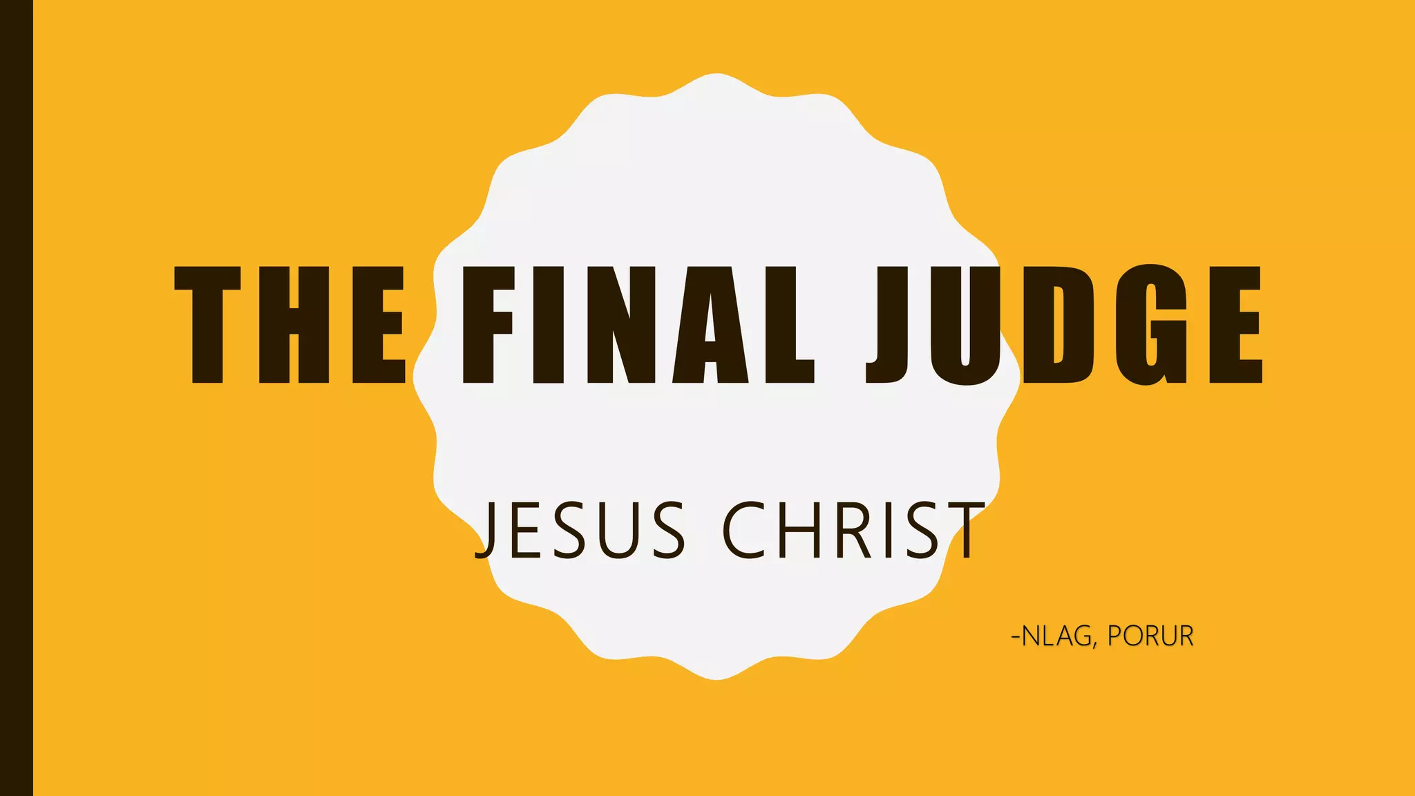 THE FINAL JUDGE
JESUS CHRIST
-NLAG, PORUR
 