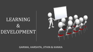 LEARNING
&
DEVELOPMENT
GARIMA, HARSHITA, JITHIN & KANIKA
 