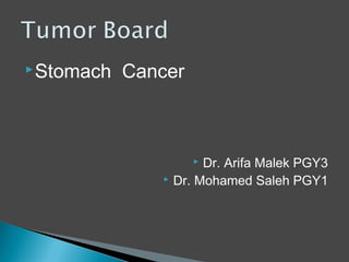  Stomach   Cancer



                     Dr. Arifa Malek PGY3
                Dr. Mohamed Saleh PGY1
 