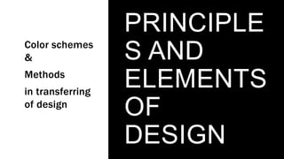 PRINCIPLE
S AND
ELEMENTS
OF
DESIGN
Color schemes
&
Methods
in transferring
of design
 