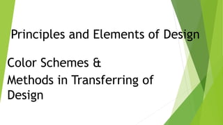 Principles and Elements of Design
Color Schemes &
Methods in Transferring of
Design
 