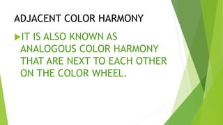 ADJACENT COLOR HARMONY
IT IS ALSO KNOWN AS
ANALOGOUS COLOR HARMONY
THAT ARE NEXT TO EACH OTHER
ON THE COLOR WHEEL.
 