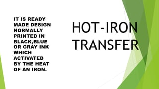 HOT-IRON
TRANSFER
IT IS READY
MADE DESIGN
NORMALLY
PRINTED IN
BLACK,BLUE
OR GRAY INK
WHICH
ACTIVATED
BY THE HEAT
OF AN IRON.
 
