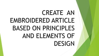 CREATE AN
EMBROIDERED ARTICLE
BASED ON PRINCIPLES
AND ELEMENTS OF
DESIGN
 
