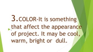 3.COLOR-It is something
that affect the appearance
of project. It may be cool,
warm, bright or dull.
.
 