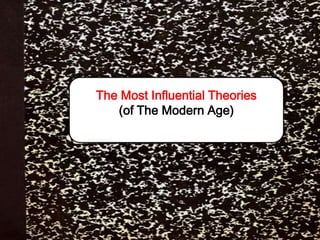 The Most Influential Theories
(of The Modern Age)
 