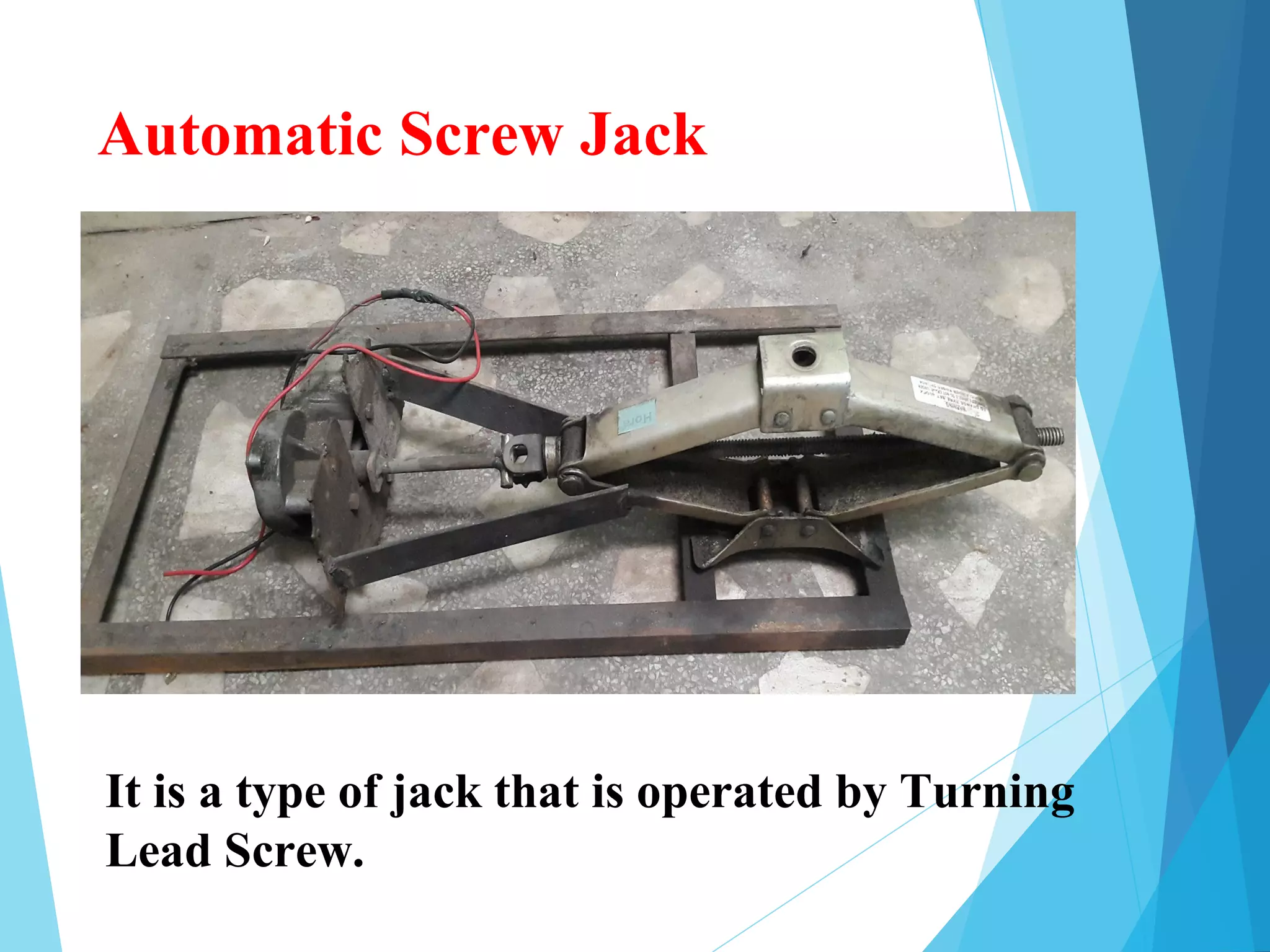 Automatic Screw Jack
It is a type of jack that is operated by Turning
Lead Screw.
 