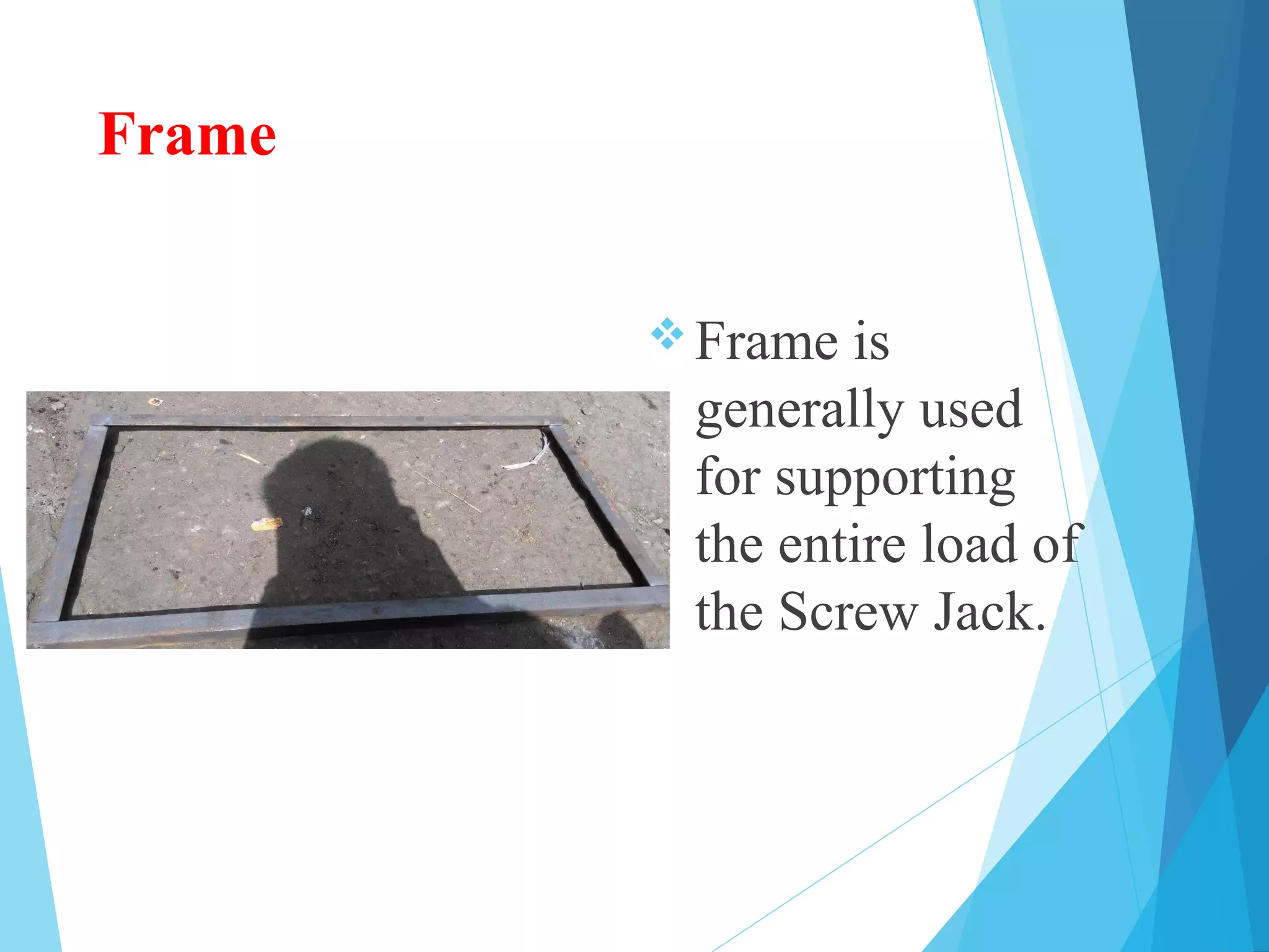 Frame
Frame is
generally used
for supporting
the entire load of
the Screw Jack.
 