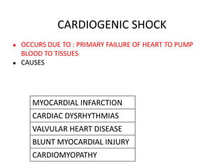 CARDIOGENIC SHOCK
● OCCURS DUE TO : PRIMARY FAILURE OF HEART TO PUMP
BLOOD TO TISSUES
● CAUSES
MYOCARDIAL INFARCTION
CARDIAC DYSRHYTHMIAS
VALVULAR HEART DISEASE
BLUNT MYOCARDIAL INJURY
CARDIOMYOPATHY
 
