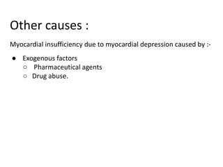 Other causes :
Myocardial insufficiency due to myocardial depression caused by :-
● Exogenous factors
○ Pharmaceutical agents
○ Drug abuse.
 
