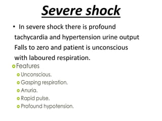 Severe shock
• In severe shock there is profound
tachycardia and hypertension urine output
Falls to zero and patient is unconscious
with laboured respiration.
 