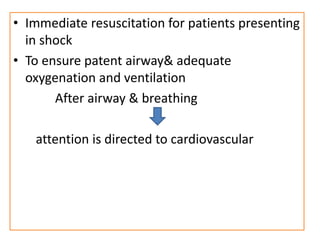 • Immediate resuscitation for patients presenting
in shock
• To ensure patent airway& adequate
oxygenation and ventilation
After airway & breathing
attention is directed to cardiovascular
 