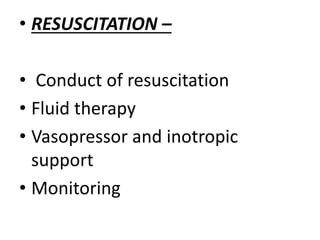 • RESUSCITATION –
• Conduct of resuscitation
• Fluid therapy
• Vasopressor and inotropic
support
• Monitoring
 