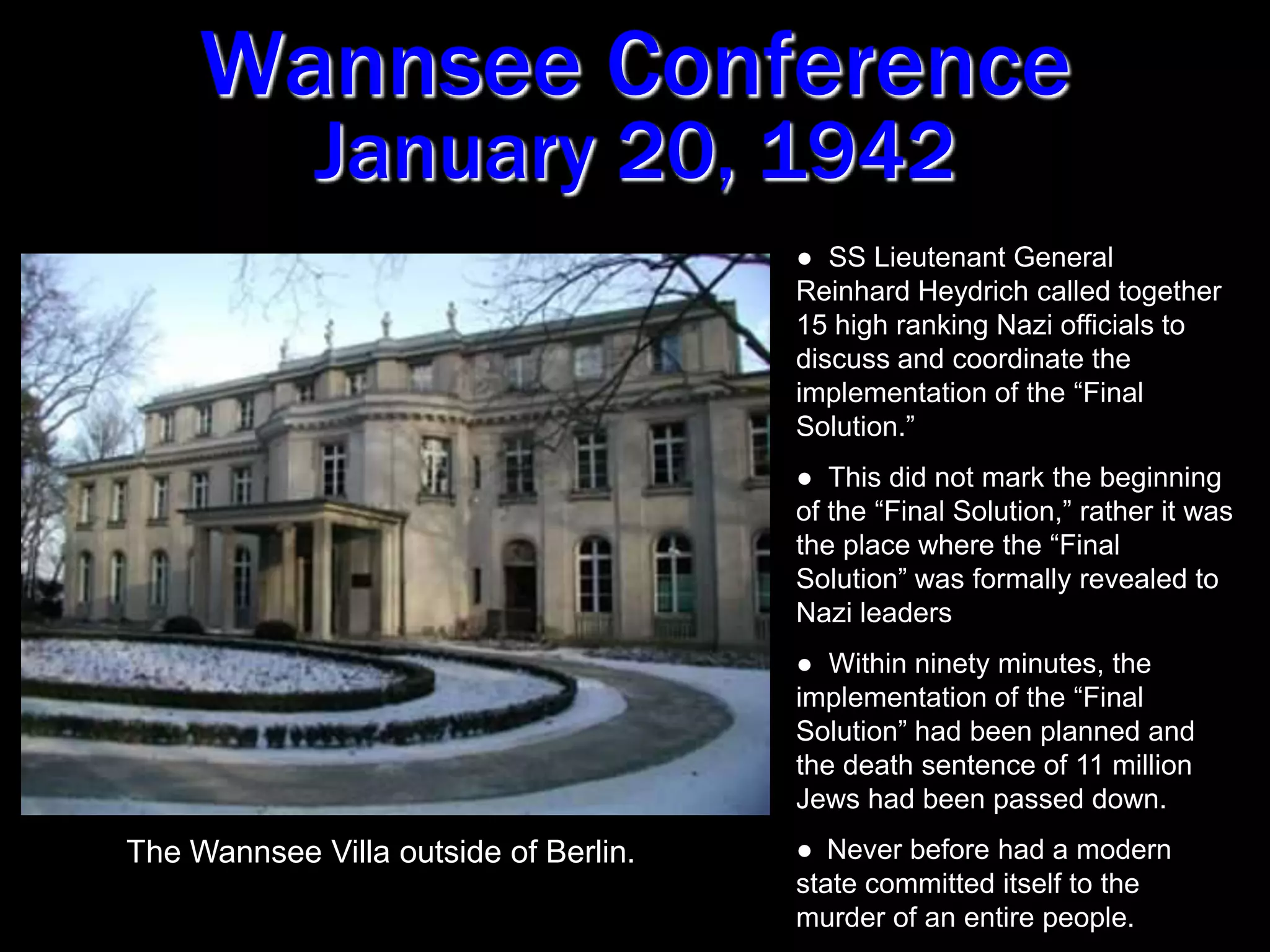 Wannsee ConferenceJanuary 20, 1942  SS Lieutenant General Reinhard Heydrich called together 15 high ranking Nazi officials to discuss and coordinate the implementation of the “Final Solution.”