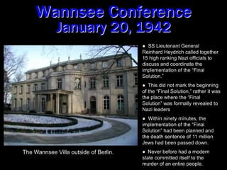 Wannsee ConferenceJanuary 20, 1942  SS Lieutenant General Reinhard Heydrich called together 15 high ranking Nazi officials to discuss and coordinate the implementation of the “Final Solution.”