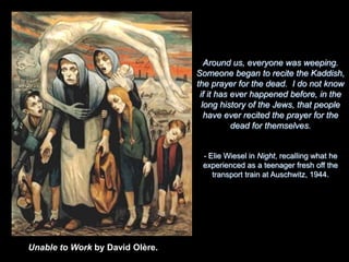 November 3, 1943: during Erntefest(Operation Harvest Festival) – 18,000 Jews shot by machine guns into large trenches (45,000 total between all camps)AuschwitzAt Auschwitz, not only did man die, but the image of man died.  - Elie Wiesel
