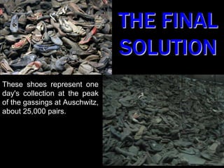 THE FINALSOLUTION These shoes represent one day's collection at the peak of the gassings at Auschwitz, about 25,000 pairs. 