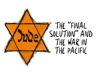 THE “FINAL
SOLUTION” AND
THE WAR IN
THE PACIFIC
 