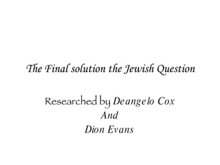 The Final solution the Jewish Question Researched by   Deangelo Cox And Dion Evans 