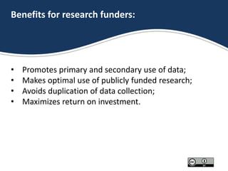 Benefits for research funders:
• Promotes primary and secondary use of data;
• Makes optimal use of publicly funded resear...
