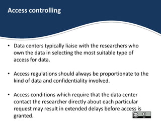 Access controlling
• Data centers typically liaise with the researchers who
own the data in selecting the most suitable ty...