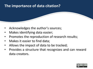 The importance of data citation?
• Acknowledges the author's sources;
• Makes identifying data easier;
• Promotes the repr...