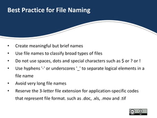 Best Practice for File Naming
• Create meaningful but brief names
• Use file names to classify broad types of files
• Do n...