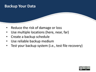 Backup Your Data
• Reduce the risk of damage or loss
• Use multiple locations (here, near, far)
• Create a backup schedule...